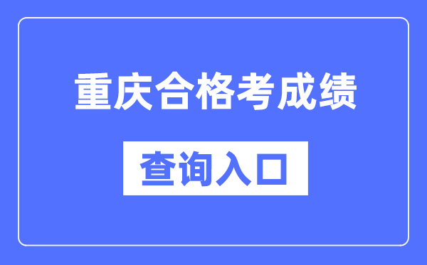 重慶合格考成績(jī)查詢?nèi)肟诰W(wǎng)址（https://www.cqksy.cn/）