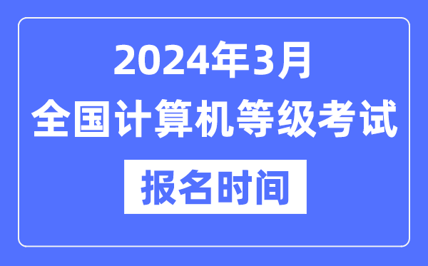 2024年3月全國(guó)計(jì)算機(jī)等級(jí)考試報(bào)名時(shí)間是什么時(shí)候？
