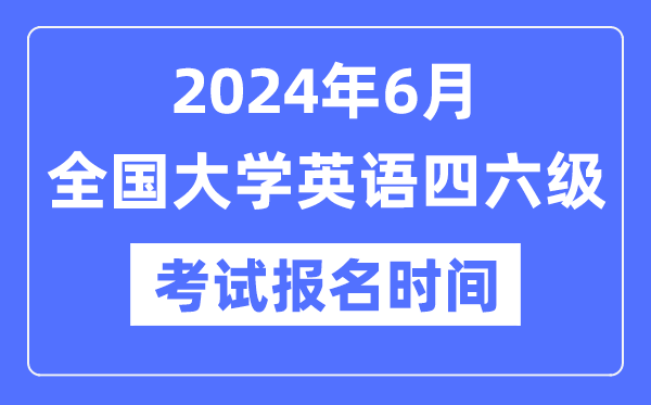 2024年6月英語(yǔ)四六級(jí)考試報(bào)名時(shí)間（附CET報(bào)名官網(wǎng)入口）