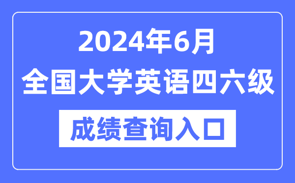 2024年6月英語四六級成績查詢官網(wǎng)入口,CET成績查詢系統(tǒng)網(wǎng)址