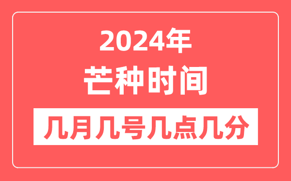 2024年芒種是幾月幾日幾點(diǎn)幾分,芒種節(jié)氣的特點(diǎn)和風(fēng)俗