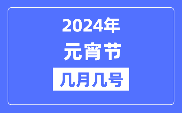2024年元宵節(jié)是幾月幾號,元宵節(jié)的來歷和風(fēng)俗