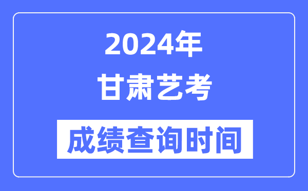 2024年甘肅藝考成績(jī)查詢時(shí)間,甘肅藝考分?jǐn)?shù)什么時(shí)候公布？