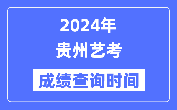 2024年貴州藝考成績查詢時間,貴州藝考分數(shù)什么時候公布？