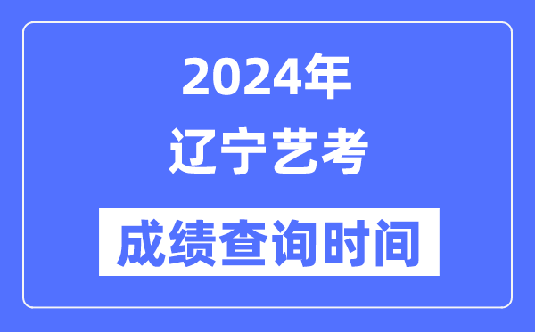 2024年遼寧藝考成績(jī)查詢時(shí)間,遼寧藝考分?jǐn)?shù)什么時(shí)候公布？