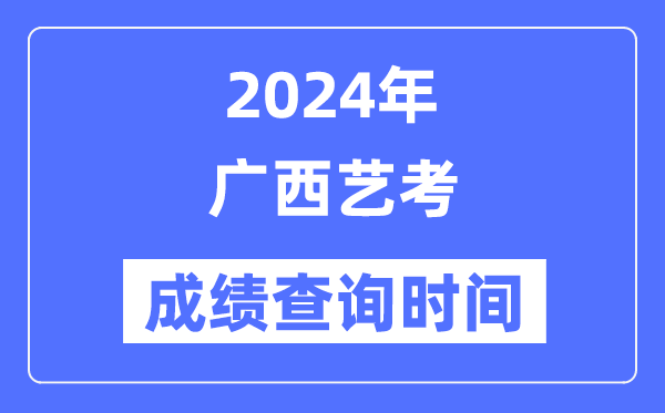 2024年廣西藝考成績查詢時(shí)間,廣西藝考分?jǐn)?shù)什么時(shí)候公布？