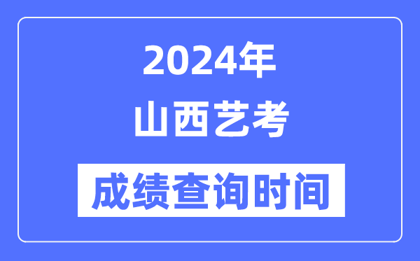 2024年山西藝考成績查詢時間,山西藝考分?jǐn)?shù)什么時候公布？