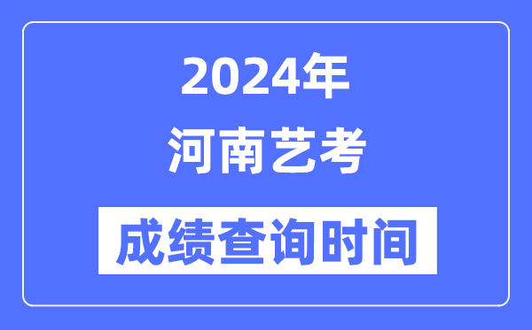 2024年河南藝考成績查詢時間,河南藝考分?jǐn)?shù)什么時候公布？