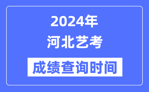 2024年河北藝考成績查詢時間,河北藝考分數(shù)什么時候公布？