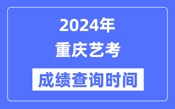 2024年重慶藝考成績(jī)查詢時(shí)間,重慶藝考分?jǐn)?shù)什么時(shí)候公布？