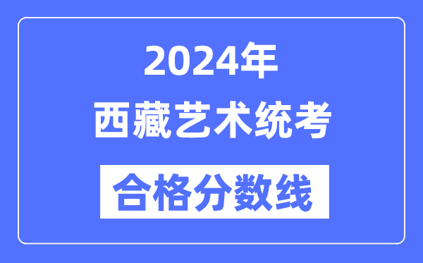 2024年西藏藝術(shù)統(tǒng)考合格分數(shù)線（含2022-2023歷年）