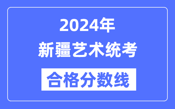 2024年新疆藝術(shù)統(tǒng)考合格分?jǐn)?shù)線（含2022-2023歷年）