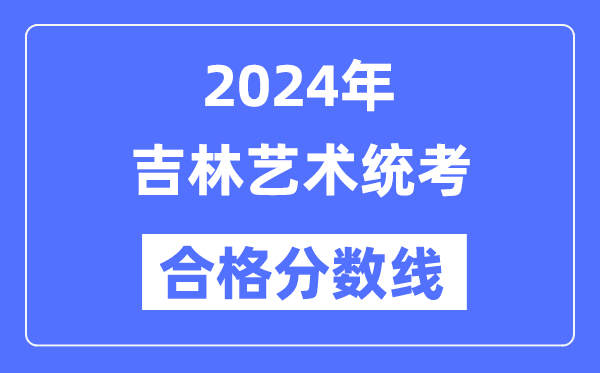 2024年吉林藝術(shù)統(tǒng)考合格分?jǐn)?shù)線（含2022-2023歷年）