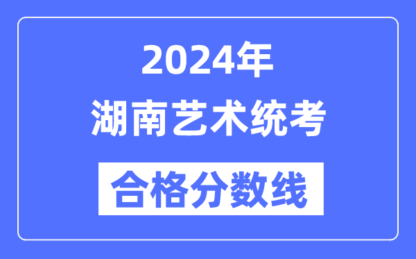 2024年湖南藝術(shù)統(tǒng)考合格分?jǐn)?shù)線（含2022-2023歷年）