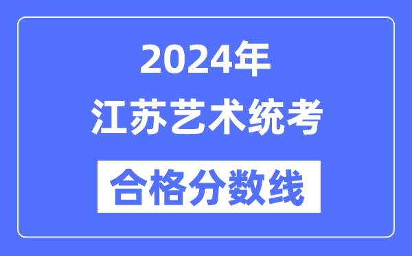2024年江蘇藝術(shù)統(tǒng)考合格分?jǐn)?shù)線（含2022-2023歷年）