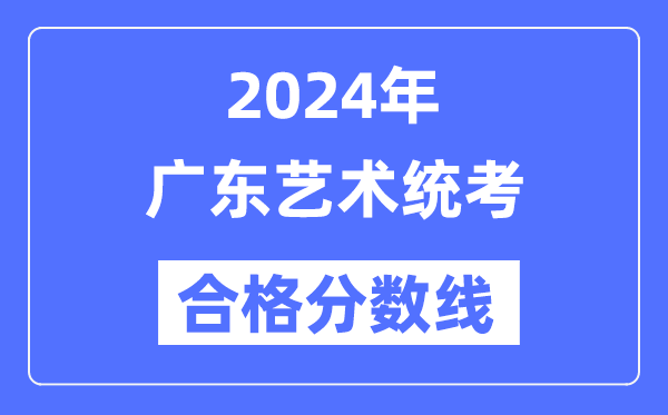 2024年廣東藝術(shù)統(tǒng)考合格分?jǐn)?shù)線（含2022-2023歷年）