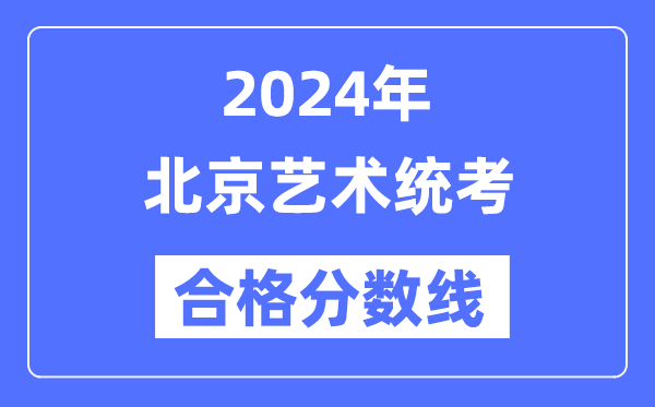 2024年北京藝術(shù)統(tǒng)考合格分?jǐn)?shù)線（含2022-2023歷年）