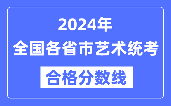 2024年全國各省市藝術統(tǒng)考合格分數(shù)線一覽表