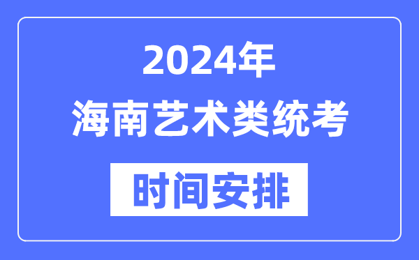 2024年海南藝考時間具體安排,海南藝術類統(tǒng)考是幾月幾日