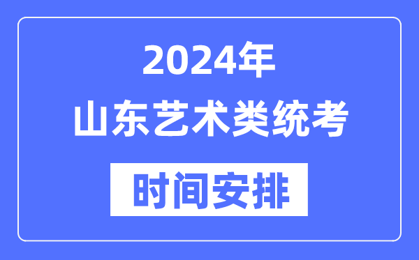 2024年山東藝考時間具體安排,山東藝術類統(tǒng)考是幾月幾日