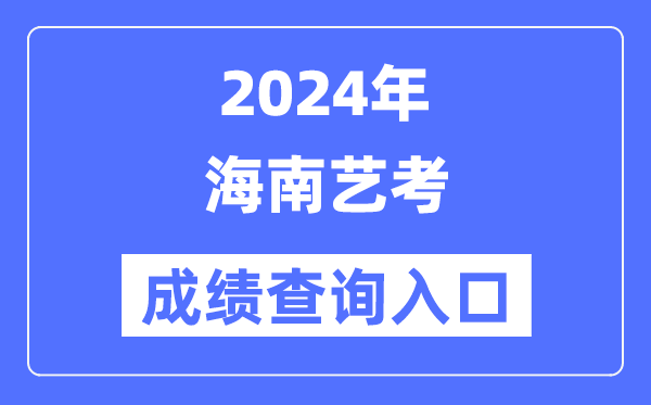 2024年海南藝考成績(jī)查詢?nèi)肟诠倬W(wǎng)（https://ea.hainan.gov.cn/）