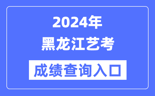 2024年黑龍江藝考成績查詢?nèi)肟诠倬W(wǎng)（https://www.lzk.hl.cn/）