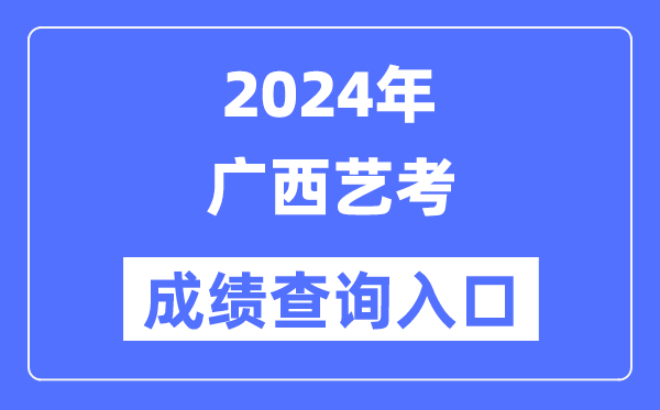 2024年廣西藝考成績(jī)查詢(xún)?nèi)肟诠倬W(wǎng)（https://www.gxeea.cn/）