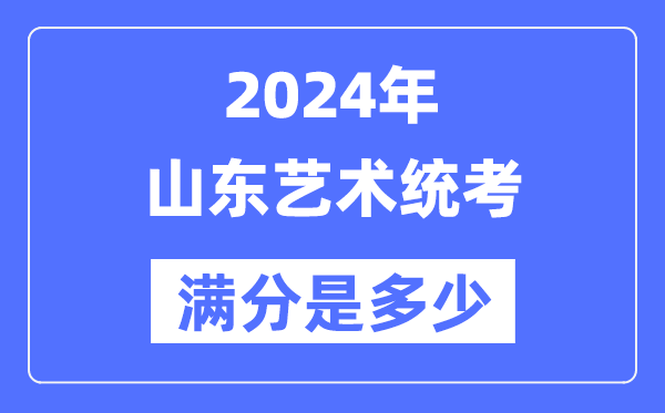 2024年山東藝術(shù)統(tǒng)考滿分是多少,山東藝考科目及分值