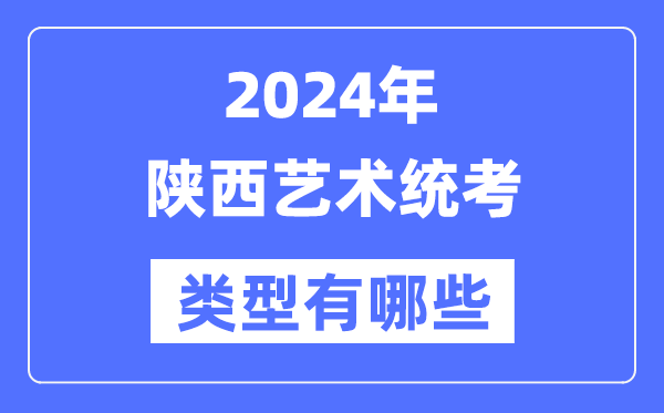 2024年陜西藝術(shù)統(tǒng)考類型有哪些,陜西藝考分哪幾類？