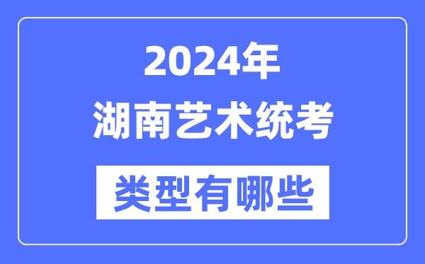 2024年湖南藝術(shù)統(tǒng)考類型有哪些,湖南藝考分哪幾類？