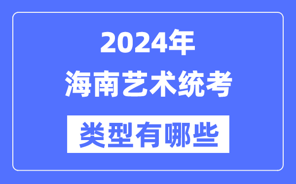 2024年海南藝術(shù)統(tǒng)考類型有哪些,海南藝考分哪幾類？