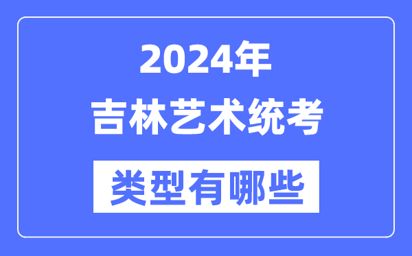 2024年吉林藝術(shù)統(tǒng)考類型有哪些,吉林藝考分哪幾類？