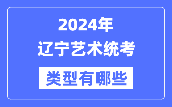 2024年遼寧藝術(shù)統(tǒng)考類型有哪些,遼寧藝考分哪幾類？