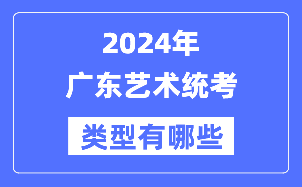 2024年廣東藝術(shù)統(tǒng)考類型有哪些,廣東藝考分哪幾類？