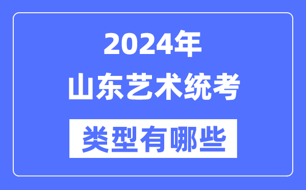 2024年山東藝術(shù)統(tǒng)考類型有哪些,山東藝考分哪幾類？