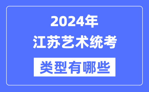 2024年江蘇藝術(shù)統(tǒng)考類型有哪些,江蘇藝考分哪幾類？