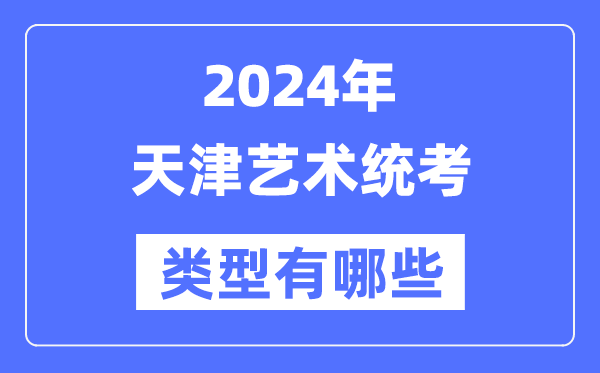 2024年天津藝術(shù)統(tǒng)考類型有哪些,天津藝考分哪幾類？