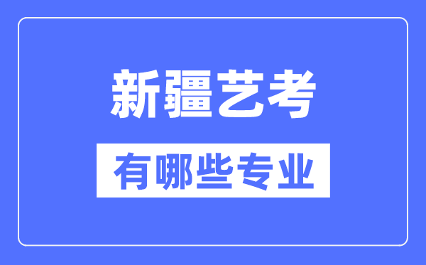 新疆藝考有哪些專業(yè),新疆藝術(shù)統(tǒng)考選什么專業(yè)？