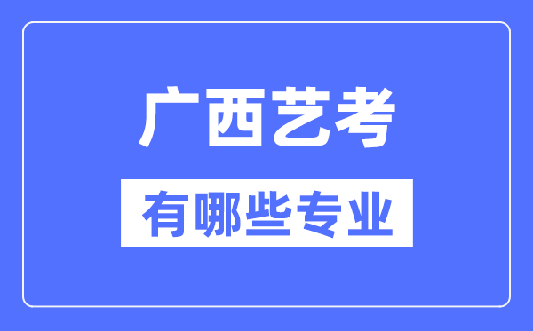廣西藝考有哪些專業(yè),廣西藝術(shù)統(tǒng)考選什么專業(yè)？