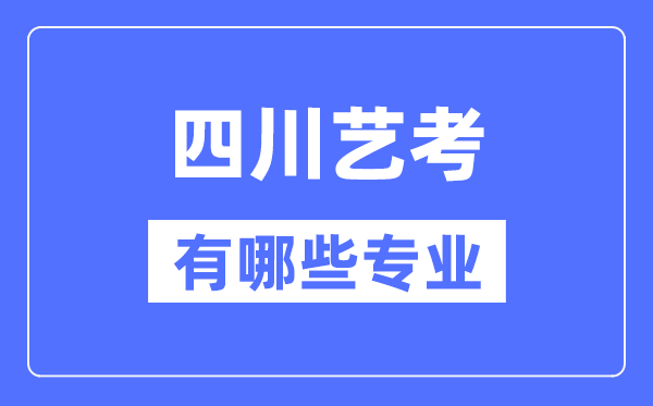 四川藝考有哪些專業(yè),四川藝術(shù)統(tǒng)考選什么專業(yè)？