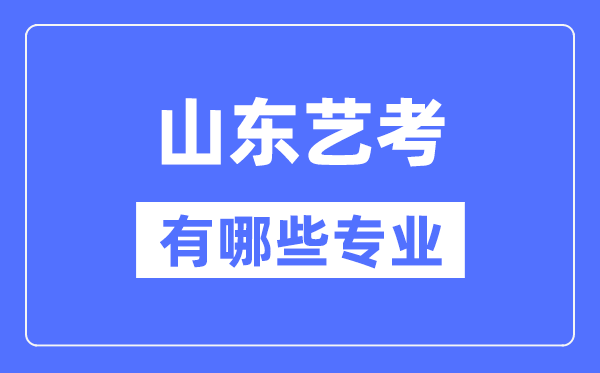 山東藝考有哪些專業(yè),山東藝術(shù)統(tǒng)考選什么專業(yè)？