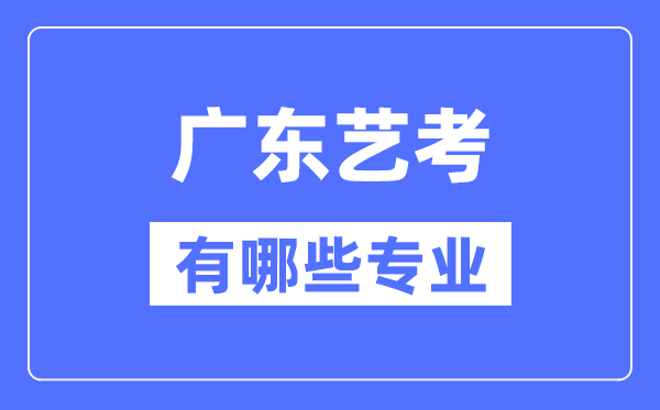 廣東藝考有哪些專業(yè),廣東藝術(shù)統(tǒng)考選什么專業(yè)？