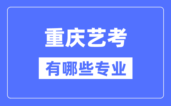 重慶藝考有哪些專業(yè),重慶藝術(shù)統(tǒng)考選什么專業(yè)？