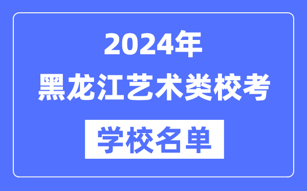 2024年黑龍江具有藝術(shù)類專業(yè)校考資格院校名單