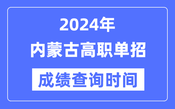 2024年內(nèi)蒙古單招成績什么時(shí)候出,內(nèi)蒙古高職單招分?jǐn)?shù)查詢時(shí)間