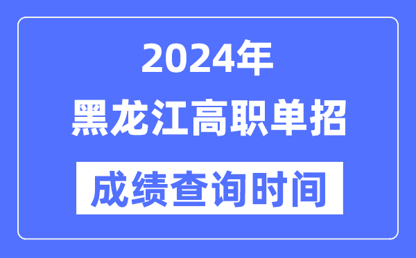 2024年黑龍江單招成績什么時(shí)候出,黑龍江高職單招分?jǐn)?shù)查詢時(shí)間