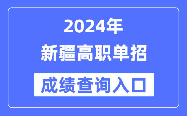 2024年新疆單招成績(jī)查詢?nèi)肟诰W(wǎng)址（https://www.xjzk.gov.cn/）