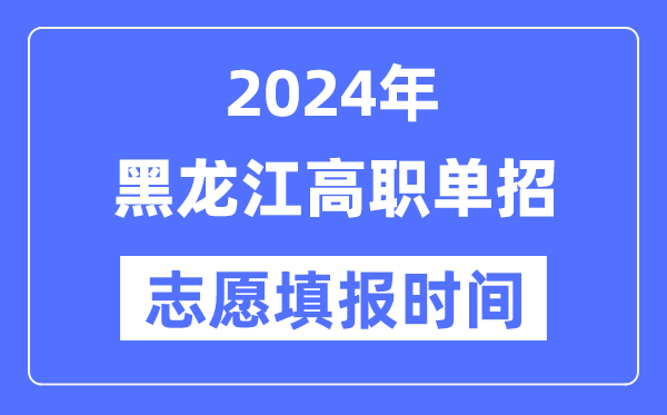 2024年黑龍江高職單招志愿填報時間安排