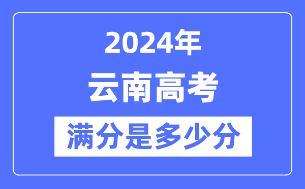 2024年云南高考滿分多少分,云南各科目高考總分是多少？