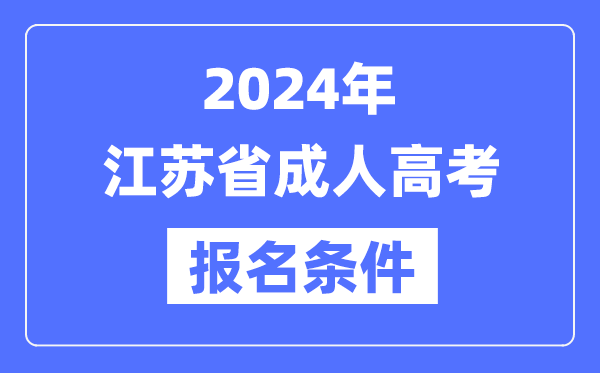 2024年江蘇省成人高考報名條件,江蘇成考報名要求是什么？